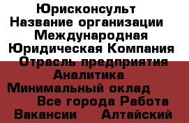 Юрисконсульт › Название организации ­ Международная Юридическая Компания › Отрасль предприятия ­ Аналитика › Минимальный оклад ­ 80 000 - Все города Работа » Вакансии   . Алтайский край